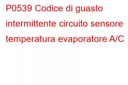 P0539 Codice di guasto intermittente circuito sensore temperatura evaporatore A/C