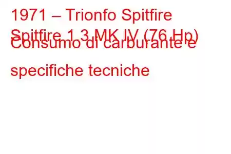 1971 – Trionfo Spitfire
Spitfire 1.3 MK IV (76 Hp) Consumo di carburante e specifiche tecniche