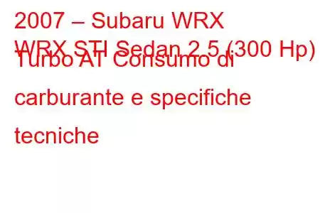 2007 – Subaru WRX
WRX STI Sedan 2.5 (300 Hp) Turbo AT Consumo di carburante e specifiche tecniche