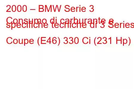 2000 – BMW Serie 3
Consumo di carburante e specifiche tecniche di 3 Series Coupe (E46) 330 Ci (231 Hp)