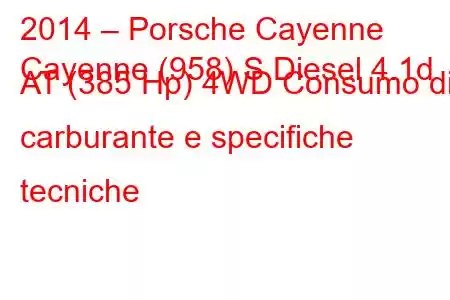 2014 – Porsche Cayenne
Cayenne (958) S Diesel 4.1d AT (385 Hp) 4WD Consumo di carburante e specifiche tecniche