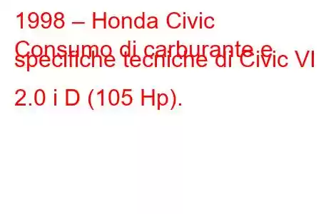 1998 – Honda Civic
Consumo di carburante e specifiche tecniche di Civic VI 2.0 i D (105 Hp).