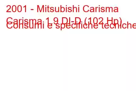 2001 - Mitsubishi Carisma
Carisma 1.9 DI-D (102 Hp) Consumi e specifiche tecniche