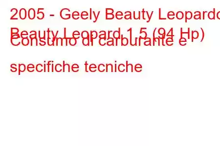 2005 - Geely Beauty Leopardo
Beauty Leopard 1.5 (94 Hp) Consumo di carburante e specifiche tecniche