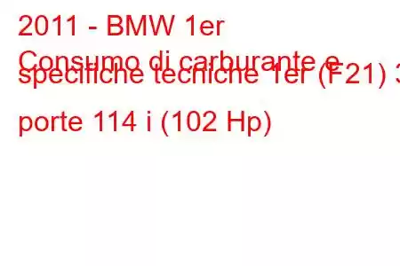 2011 - BMW 1er
Consumo di carburante e specifiche tecniche 1er (F21) 3 porte 114 i (102 Hp)