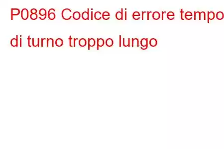 P0896 Codice di errore tempo di turno troppo lungo