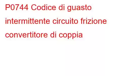 P0744 Codice di guasto intermittente circuito frizione convertitore di coppia