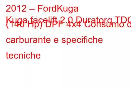 2012 – FordKuga
Kuga facelift 2.0 Duratorq TDCi (140 Hp) DPF 4x4 Consumo di carburante e specifiche tecniche