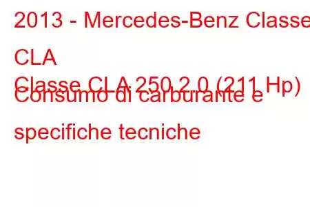 2013 - Mercedes-Benz Classe CLA
Classe CLA 250 2.0 (211 Hp) Consumo di carburante e specifiche tecniche