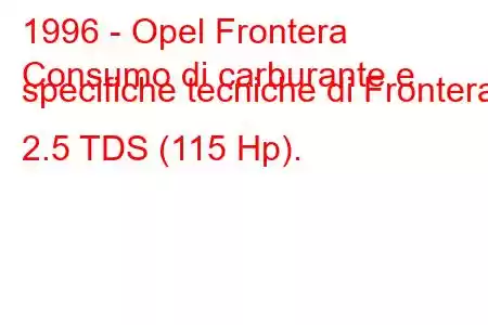 1996 - Opel Frontera
Consumo di carburante e specifiche tecniche di Frontera 2.5 TDS (115 Hp).