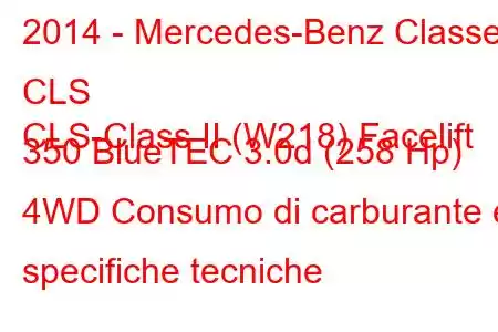 2014 - Mercedes-Benz Classe CLS
CLS-Class II (W218) Facelift 350 BlueTEC 3.0d (258 Hp) 4WD Consumo di carburante e specifiche tecniche