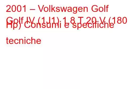 2001 – Volkswagen Golf
Golf IV (1J1) 1.8 T 20 V (180 Hp) Consumi e specifiche tecniche