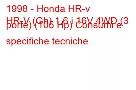 1998 - Honda HR-v
HR-V (Gh) 1.6 i 16V 4WD (3 porte) (105 Hp) Consumi e specifiche tecniche