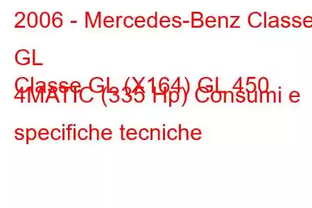 2006 - Mercedes-Benz Classe GL
Classe GL (X164) GL 450 4MATIC (335 Hp) Consumi e specifiche tecniche