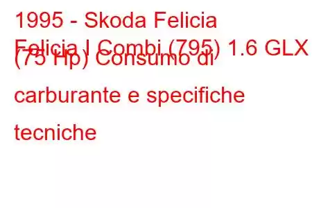 1995 - Skoda Felicia
Felicia I Combi (795) 1.6 GLX (75 Hp) Consumo di carburante e specifiche tecniche