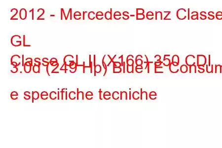 2012 - Mercedes-Benz Classe GL
Classe GL II (X166) 350 CDI 3.0d (249 Hp) BlueTE Consumi e specifiche tecniche