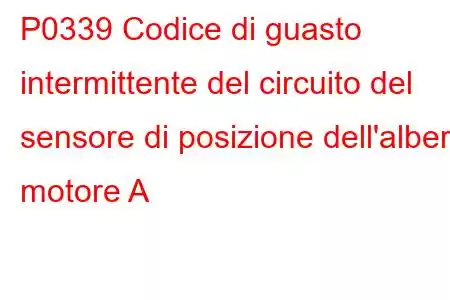 P0339 Codice di guasto intermittente del circuito del sensore di posizione dell'albero motore A