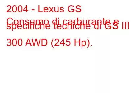 2004 - Lexus GS
Consumo di carburante e specifiche tecniche di GS III 300 AWD (245 Hp).