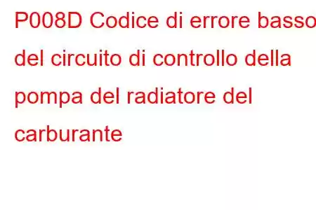 P008D Codice di errore basso del circuito di controllo della pompa del radiatore del carburante