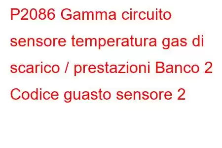 P2086 Gamma circuito sensore temperatura gas di scarico / prestazioni Banco 2 Codice guasto sensore 2