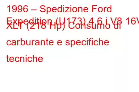 1996 – Spedizione Ford
Expedition (U173) 4.6 i V8 16V XLT (218 Hp) Consumo di carburante e specifiche tecniche