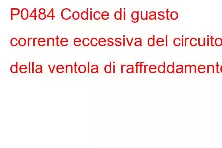 P0484 Codice di guasto corrente eccessiva del circuito della ventola di raffreddamento