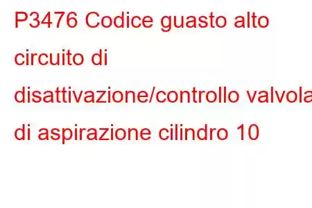 P3476 Codice guasto alto circuito di disattivazione/controllo valvola di aspirazione cilindro 10