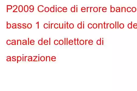 P2009 Codice di errore banco basso 1 circuito di controllo del canale del collettore di aspirazione