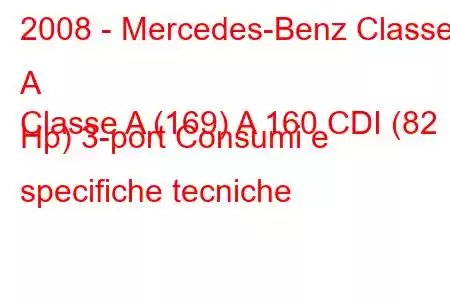 2008 - Mercedes-Benz Classe A
Classe A (169) A 160 CDI (82 Hp) 3-port Consumi e specifiche tecniche