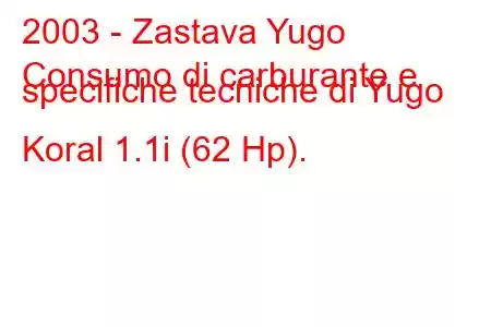 2003 - Zastava Yugo
Consumo di carburante e specifiche tecniche di Yugo Koral 1.1i (62 Hp).