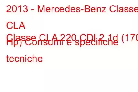 2013 - Mercedes-Benz Classe CLA
Classe CLA 220 CDI 2.1d (170 Hp) Consumi e specifiche tecniche