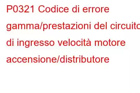 P0321 Codice di errore gamma/prestazioni del circuito di ingresso velocità motore accensione/distributore