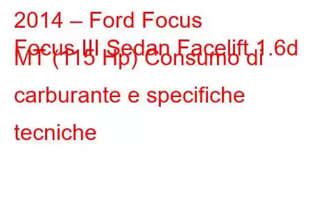 2014 – Ford Focus
Focus III Sedan Facelift 1.6d MT (115 Hp) Consumo di carburante e specifiche tecniche