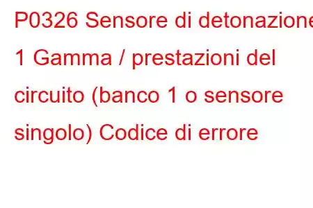 P0326 Sensore di detonazione 1 Gamma / prestazioni del circuito (banco 1 o sensore singolo) Codice di errore