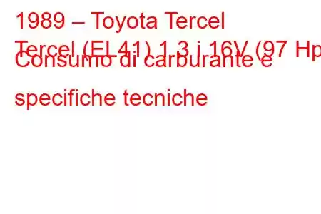 1989 – Toyota Tercel
Tercel (EL41) 1.3 i 16V (97 Hp) Consumo di carburante e specifiche tecniche