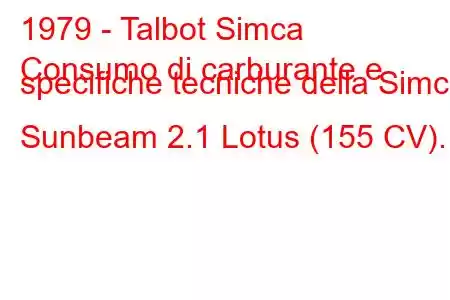 1979 - Talbot Simca
Consumo di carburante e specifiche tecniche della Simca Sunbeam 2.1 Lotus (155 CV).