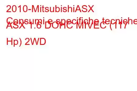 2010-MitsubishiASX
Consumi e specifiche tecniche ASX 1.6 DOHC MIVEC (117 Hp) 2WD