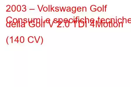 2003 – Volkswagen Golf
Consumi e specifiche tecniche della Golf V 2.0 TDI 4Motion (140 CV)