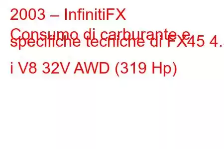 2003 – InfinitiFX
Consumo di carburante e specifiche tecniche di FX45 4.5 i V8 32V AWD (319 Hp)