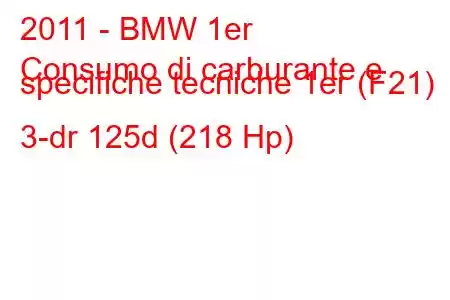 2011 - BMW 1er
Consumo di carburante e specifiche tecniche 1er (F21) 3-dr 125d (218 Hp)