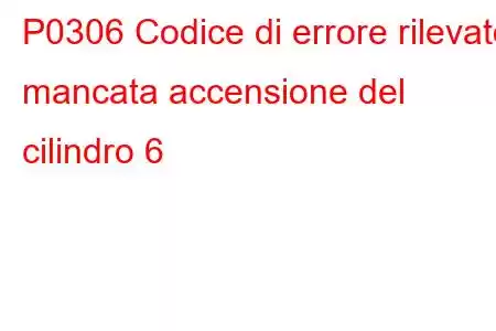 P0306 Codice di errore rilevato mancata accensione del cilindro 6