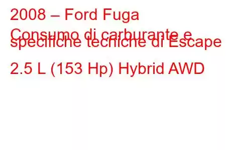 2008 – Ford Fuga
Consumo di carburante e specifiche tecniche di Escape II 2.5 L (153 Hp) Hybrid AWD