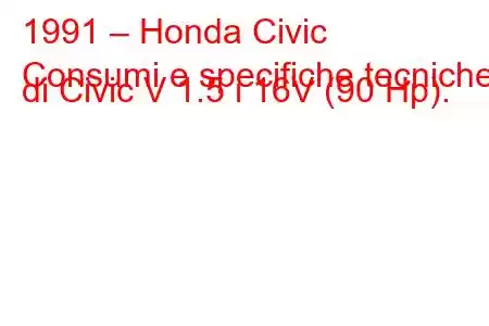 1991 – Honda Civic
Consumi e specifiche tecniche di Civic V 1.5 i 16V (90 Hp).