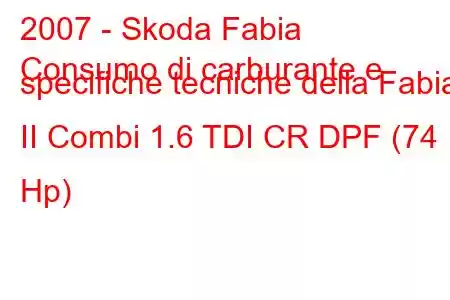 2007 - Skoda Fabia
Consumo di carburante e specifiche tecniche della Fabia II Combi 1.6 TDI CR DPF (74 Hp)