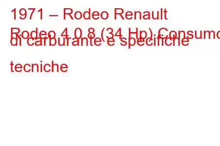 1971 – Rodeo Renault
Rodeo 4 0.8 (34 Hp) Consumo di carburante e specifiche tecniche