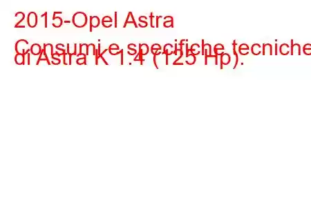 2015-Opel Astra
Consumi e specifiche tecniche di Astra K 1.4 (125 Hp).