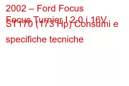 2002 – Ford Focus
Focus Turnier I 2.0 i 16V ST170 (173 Hp) Consumi e specifiche tecniche