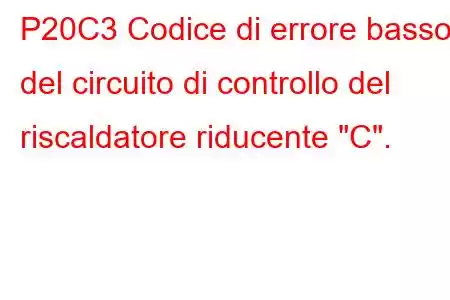 P20C3 Codice di errore basso del circuito di controllo del riscaldatore riducente 