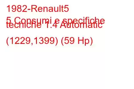 1982-Renault5
5 Consumi e specifiche tecniche 1.4 Automatic (1229,1399) (59 Hp)