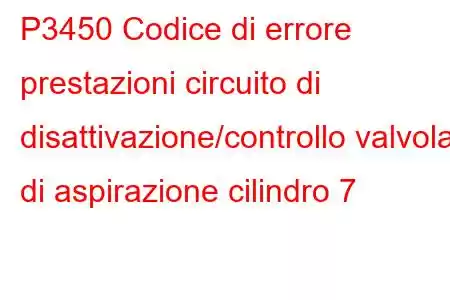 P3450 Codice di errore prestazioni circuito di disattivazione/controllo valvola di aspirazione cilindro 7